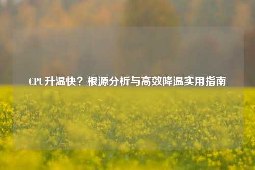 CPU升温快？根源分析与高效降温实用指南