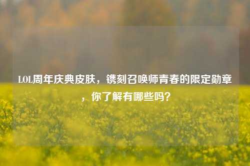 LOL周年庆典皮肤，镌刻召唤师青春的限定勋章，你了解有哪些吗？