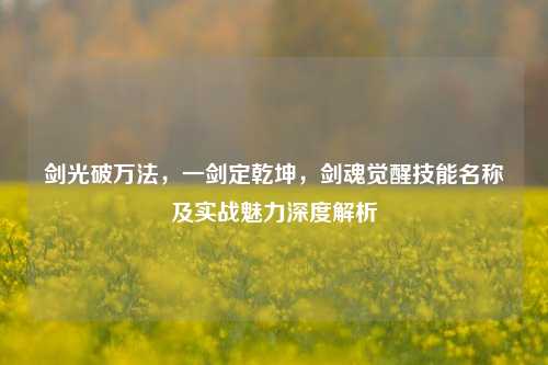 剑光破万法，一剑定乾坤，剑魂觉醒技能名称及实战魅力深度解析
