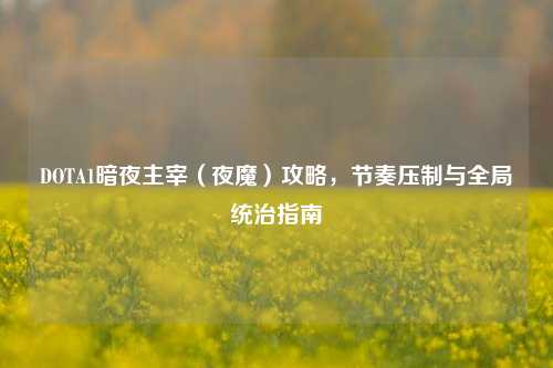 DOTA1暗夜主宰(夜魔)攻略,节奏压制与全局统治指南