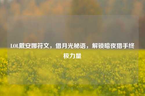 LOL戴安娜符文，借月光秘语，解锁暗夜猎手终极力量