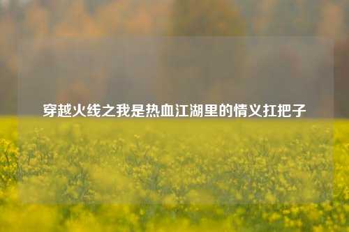 穿越火线之我是热血江湖里的情义扛把子