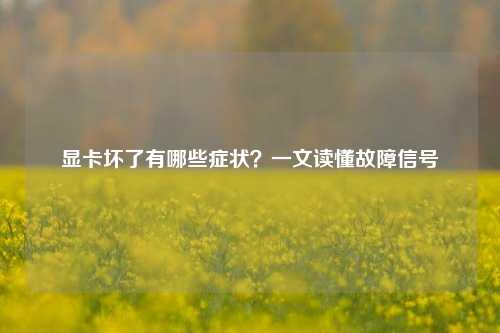 显卡坏了有哪些症状?一文读懂故障信号