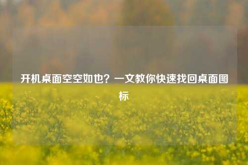 开机桌面空空如也?一文教你快速找回桌面图标
