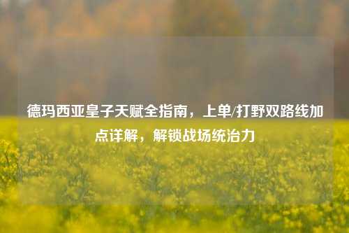 德玛西亚皇子天赋全指南，上单/打野双路线加点详解，解锁战场统治力