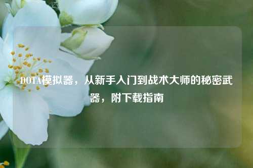 DOTA模拟器，从新手入门到战术大师的秘密武器，附下载指南