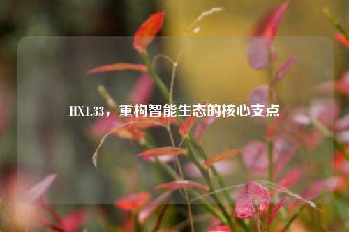 HX1.33,重构智能生态的核心支点