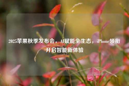 2025苹果秋季发布会，AI赋能全生态，iPhone领衔开启智能新体验