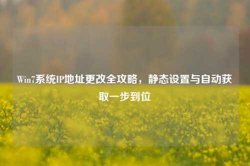 Win7系统IP地址更改全攻略，静态设置与自动获取一步到位