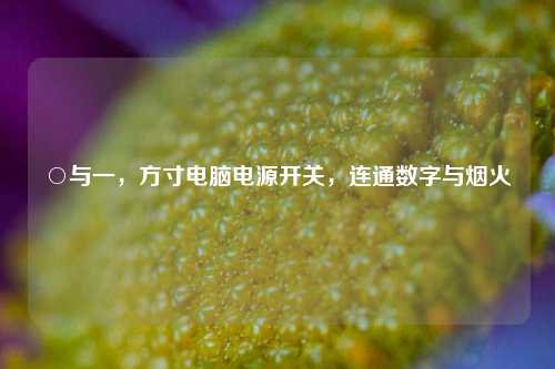 ○与一，方寸电脑电源开关，连通数字与烟火