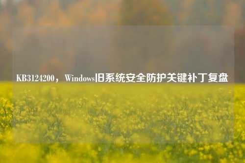 KB3124200,Windows旧系统安全防护关键补丁复盘