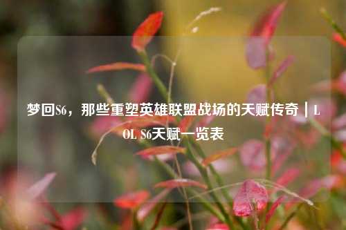 梦回S6,那些重塑英雄联盟战场的天赋传奇|LOL S6天赋一览表
