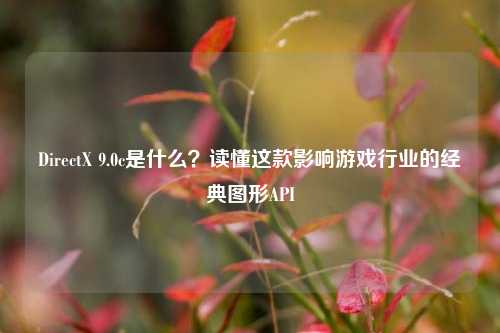DirectX 9.0c是什么？读懂这款影响游戏行业的经典图形API