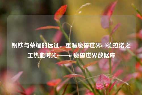钢铁与荣耀的远征，重温魔兽世界6.0德拉诺之王热血时光——60魔兽世界数据库
