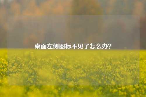 桌面左侧图标不见了怎么办？