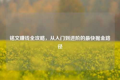 铭文赚钱全攻略,从入门到进阶的最快掘金路径