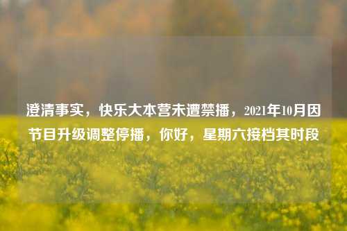 澄清事实,快乐大本营未遭禁播,2021年10月因节目升级调整停播,你好,星期六接档其时段