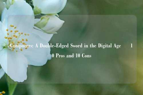 Computers: A Double-Edged Sword in the Digital Age – 10 Pros and 10 Cons