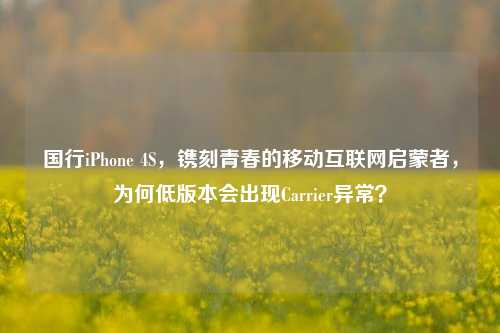 国行iPhone 4S,镌刻青春的移动互联网启蒙者,为何低版本会出现Carrier异常?