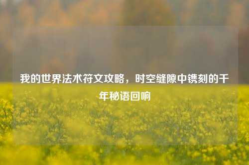我的世界法术符文攻略，时空缝隙中镌刻的千年秘语回响