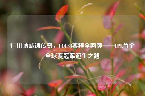 仁川呐喊铸传奇，LOLS8赛程全回顾——LPL首个全球赛冠军诞生之路
