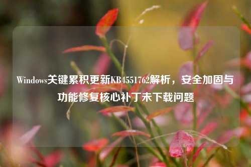 Windows关键累积更新KB4551762解析,安全加固与功能修复核心补丁未下载问题