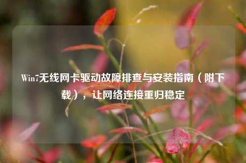 Win7无线网卡驱动故障排查与安装指南(附下载),让网络连接重归稳定