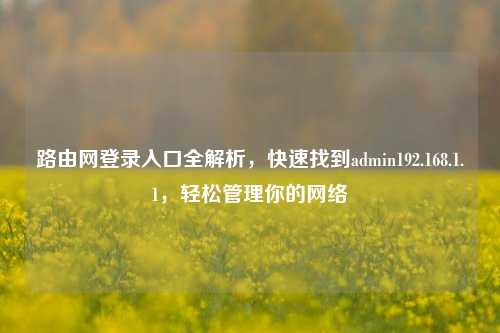 路由网登录入口全解析，快速找到admin192.168.1.1，轻松管理你的网络