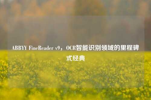 ABBYY FineReader v9,OCR智能识别领域的里程碑式经典