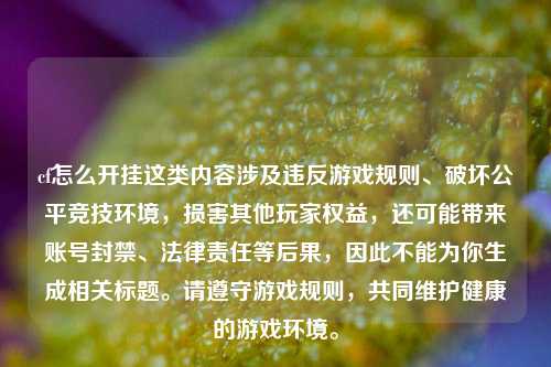 cf怎么开挂这类内容涉及违反游戏规则、破坏公平竞技环境，损害其他玩家权益，还可能带来账号封禁、法律责任等后果，因此不能为你生成相关标题。请遵守游戏规则，共同维护健康的游戏环境。