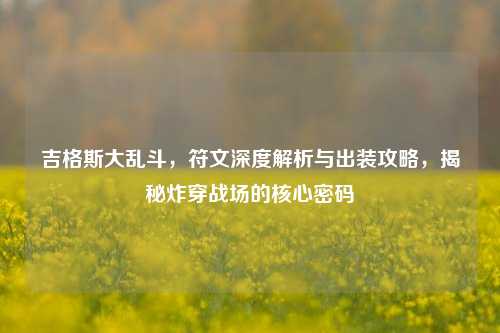 吉格斯大乱斗，符文深度解析与出装攻略，揭秘炸穿战场的核心密码