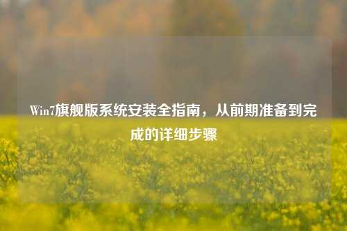 Win7旗舰版系统安装全指南,从前期准备到完成的详细步骤