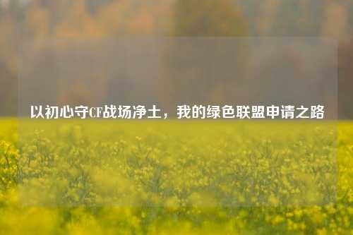 以初心守CF战场净土，我的绿色联盟申请之路