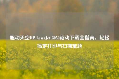 驱动天空HP LaserJet 3050驱动下载全指南,轻松搞定打印与扫描难题
