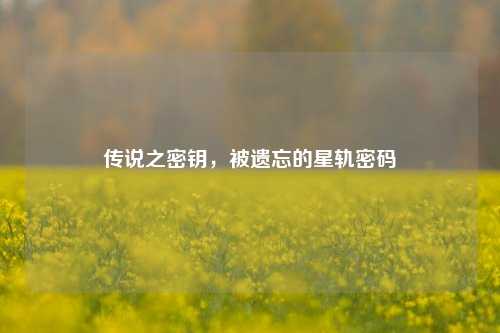 传说之密钥，被遗忘的星轨密码