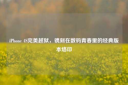 iPhone 4S完美越狱，镌刻在数码青春里的经典版本烙印