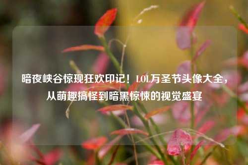 暗夜峡谷惊现狂欢印记！LOL万圣节头像大全，从萌趣搞怪到暗黑惊悚的视觉盛宴
