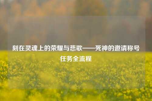 刻在灵魂上的荣耀与悲歌——死神的邀请称号任务全流程