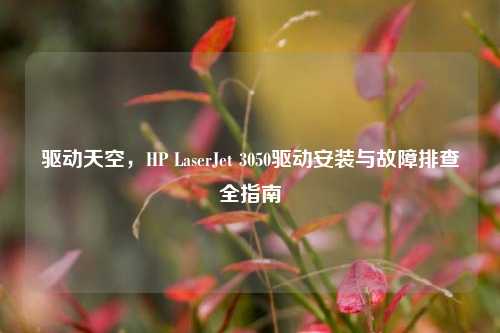 驱动天空，HP LaserJet 3050驱动安装与故障排查全指南