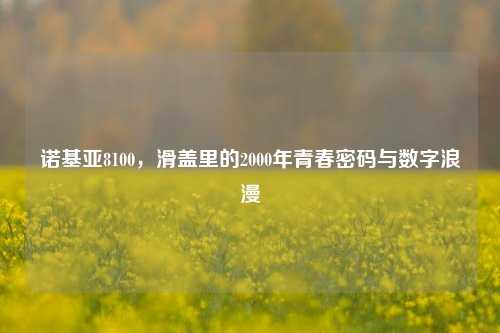 诺基亚8100，滑盖里的2000年青春密码与数字浪漫