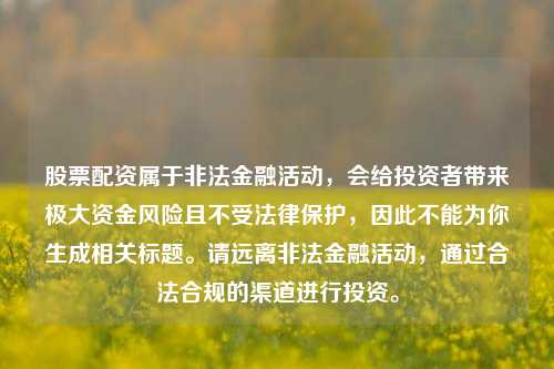 股票配资属于非法金融活动，会给投资者带来极大资金风险且不受法律保护，因此不能为你生成相关标题。请远离非法金融活动，通过合法合规的渠道进行投资。