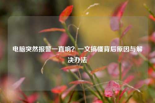 电脑突然报警一直响？一文搞懂背后原因与解决办法