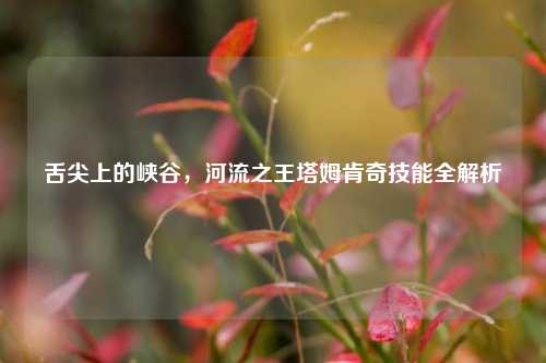 舌尖上的峡谷,河流之王塔姆肯奇技能全解析