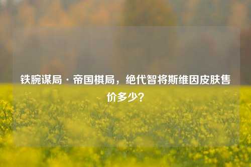 铁腕谋局·帝国棋局,绝代智将斯维因皮肤售价多少?