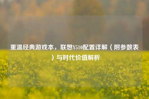 重温经典游戏本，联想Y510配置详解（附参数表）与时代价值解析