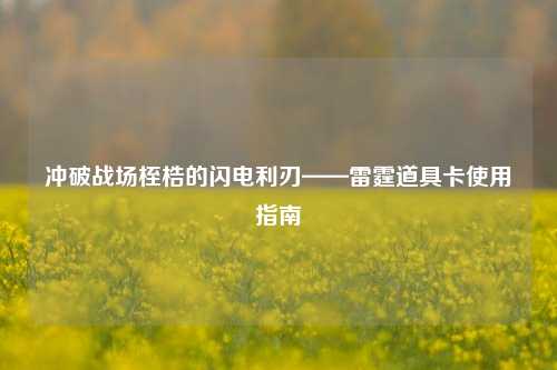 冲破战场桎梏的闪电利刃——雷霆道具卡使用指南