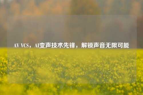 AV VCS,AI变声技术先锋,解锁声音无限可能