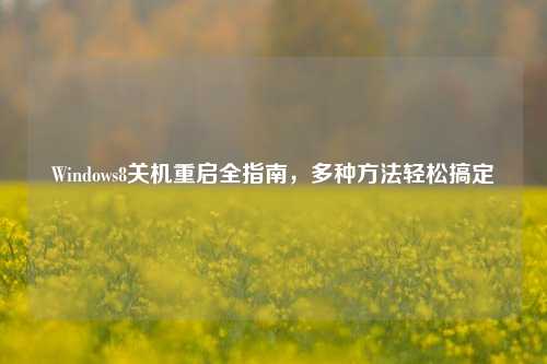 Windows8关机重启全指南,多种方法轻松搞定