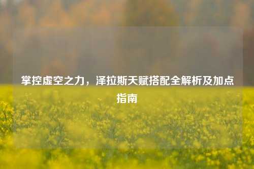 掌控虚空之力，泽拉斯天赋搭配全解析及加点指南