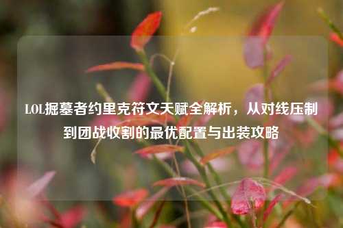 LOL掘墓者约里克符文天赋全解析，从对线压制到团战收割的最优配置与出装攻略